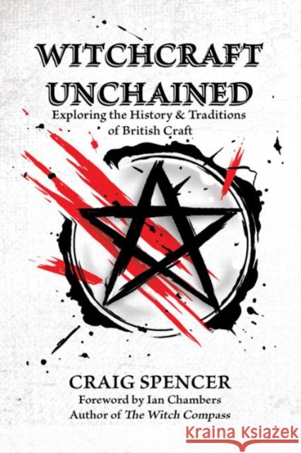 Witchcraft Unchained: Exploring the History & Traditions of British Craft Craig Spencer Ian Chambers  9781959883128 Crossed Crow Books
