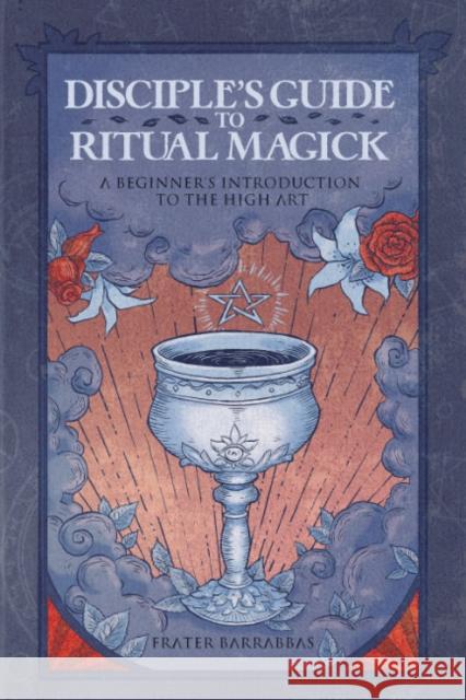 Disciple'S Guide to Ritual Magick: A Beginner's Introduction to the High Art Frater (Frater Barrabbas) Barrabbas 9781959883357