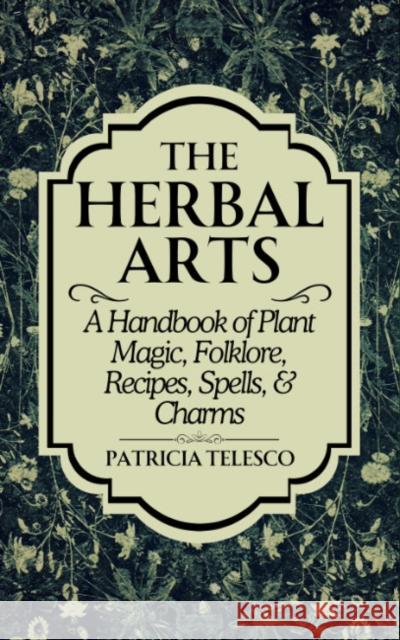 The Herbal Arts: A Handbook of Plant Magic, Folklore, Recipes, Spells, & Charms Patricia Telesco 9781959883531 Crossed Crow Books