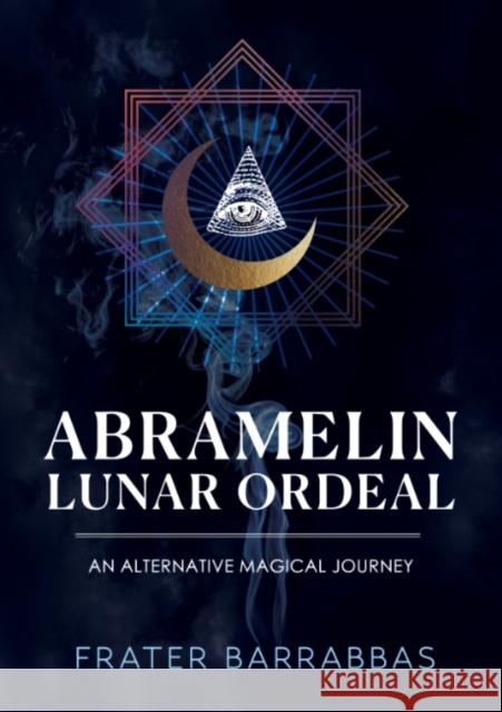 Abramelin Lunar Ordeal: An Alternative Magical Journey Frater Barrabbas 9781959883838