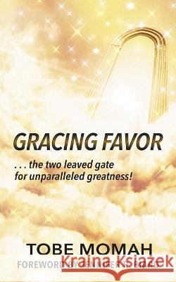 Gracing Favor: ...the two leaved gate for unparalleled Greatness! Tobe Momah 9781959895510