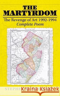 The Martyrdom: The Revenge of Art 1992-1994 Complete Poem Stephen W Sweigart   9781959895718