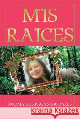 Mis Raices Norma Iris Pagan Morales   9781959895800