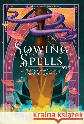 Sowing Spells: A Field Guide to Becoming a Wizard's Apprentice Cay Fletcher Gabriel Hargrave 9781959916321