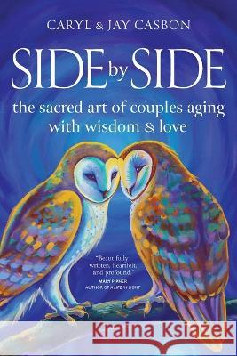Side by Side: The Sacred Art of Couples Aging with Wisdom & Love Caryl & Jay Casbon   9781959921042 Creative Courage Press