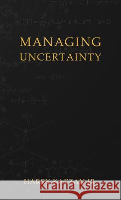 Managing Uncertainty Harry, Jr. Katzan 9781959930198 Authors' Tranquility Press