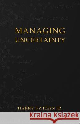 Managing Uncertainty Harry, Jr. Katzan 9781959930211 Authors' Tranquility Press