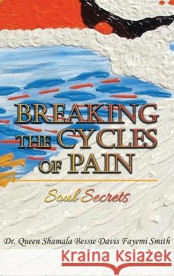 Breaking the Cycles of Pain: Soul Secrets Dr Queen Shamala Bessie Davis Smith   9781959930259 Authors' Tranquility Press