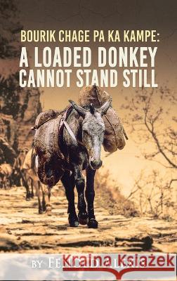 Bourik Chage Pa Ka Kampe A loaded Donkey Cannot Stand Still Fenold Alexis   9781959930990 Authors' Tranquility Press