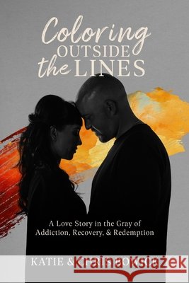 Coloring Outside the Lines: A Love Story in the Gray of Addiction, Recovery, and Redemption Chris Bowick Katie Bowick 9781959955740 Landon Hail Press