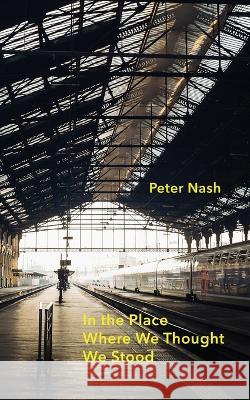 In the Place Where We Thought We Stood Peter Nash 9781959984078