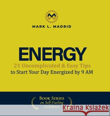 Energy: 21 Uncomplicated & Easy Tips to Start Your Day Energized by 9 AM Mark L. Madrid 9781959989929 Fig Factor Media Publishing