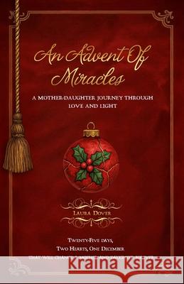 An Advent of Miracles: A Mother-Daughter Journey Through Love and Light Laura Dover 9781959993643