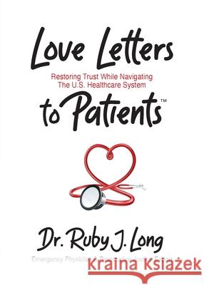 Love Letters to Patients: Restoring Trust While Navigating The U.S. Healthcare System Ruby J. Long Juan Roberts 9781960001566