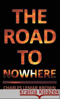 The Road to Nowhere Charles Lemar Brown   9781960010117 Charles Lemar Brown