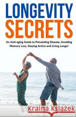 Longevity Secrets: An Anti-Aging Guide to Preventing Disease, Avoiding Memory Loss, Staying Active, and Living Longer Gallagher, Tammy 9781960012067 Tam Gall Publishing