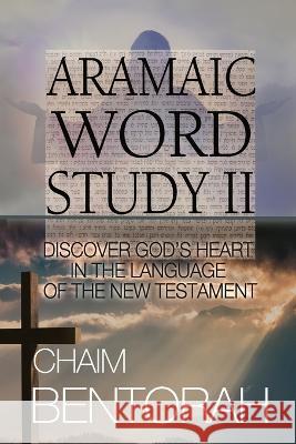 Aramaic Word Study II: Discover God\'s Heart In The Language Of The New Testament Chaim Bentorah 9781960024008 True Potential
