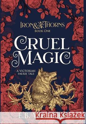 Cruel Magic: A Victorian Faerie Tale E. B. Wheeler 9781960033000 Rowan Ridge Press