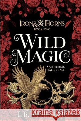 Wild Magic: A Victorian Faerie Tale E. B. Wheeler 9781960033079 Rowan Ridge Press