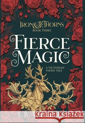 Fierce Magic: A Victorian Faerie Tale E. B. Wheeler 9781960033147 Rowan Ridge Press