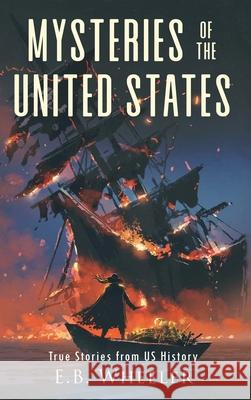 Mysteries of the United States: True Stories from US History E. B. Wheeler 9781960033215 Rowan Ridge Press