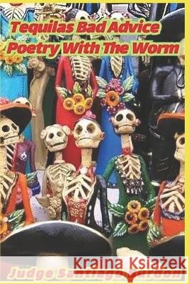 Tequila's Bad Advice: Poetry with the Worm Paul Gilliland Judge Santiago Burdon  9781960038166