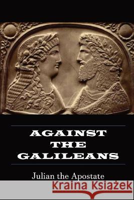 Against the Galileans Julian the Galilean                      Wilmer Cave Wright 9781960069054