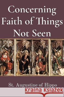 Concerning Faith of Things Not Seen St Augustine of Hippo                    C. L. Cornish 9781960069092 Dalcassian Publishing Company