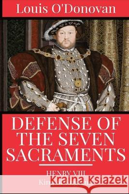 Defence of the Seven Sacraments King Of England Henr Thomas More Louis O'Donovan 9781960069122 Dalcassian Publishing Company