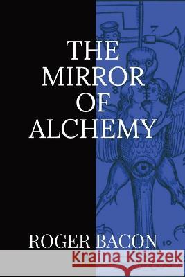 The Mirror of Alchemy Roger Bacon 9781960069153 Dalcassian Publishing Company