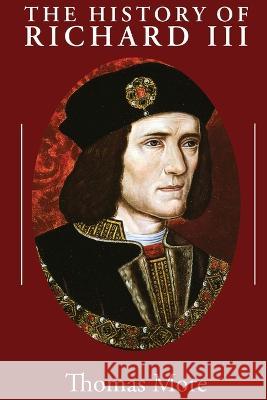 The History of Richard III Thomas More 9781960069269 Dalcassian Publishing Company