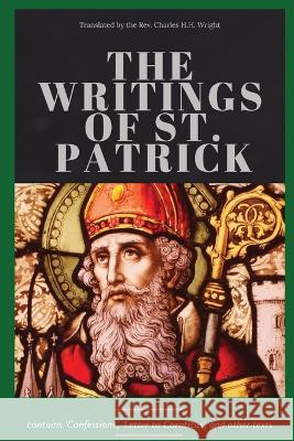 The Writings of St. Patrick St Patrick                               Charles H. H. Wright 9781960069276 Dalcassian Publishing Company