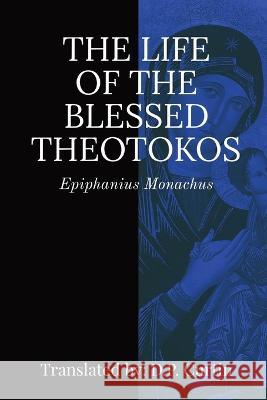 Life of the Blessed Theotokos Epiphanius Monachus D P Curtin  9781960069641 Dalcassian Publishing Company