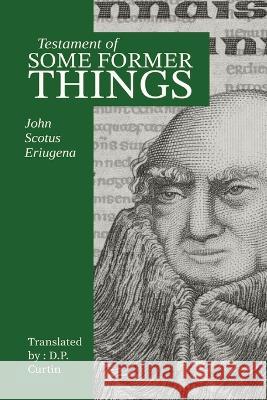 Testament of Some Former Things John Scotus Eriugena D P Curtin  9781960069702