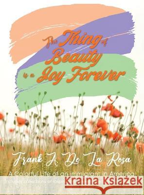 The Thing of Beauty is a Joy Forever Frank A De La Rosa   9781960075895 Authorunit