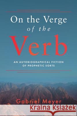 On the Verge of the Verb: An Autobiographical Fiction of Prophetic Sorts Gabriel Meyer 9781960090843