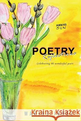 Poetry Reflections: Celebrating 80 wonderful years Waring Jones   9781960093103