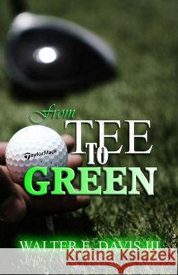 From Tee To Green Walter E Davis, III   9781960104045 ASA Publishing Corporation