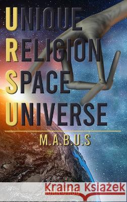 Unique Religion Space Universe: M.A.B.U.S Ioan Ursu 9781960113436