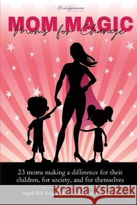 MOM Magic: Moms for Change Angela Bell 9781960136039