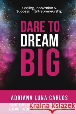 Dare To Dream Big: Scaling, Innovation & Success in Entrepreneurship Adriana Lun 9781960136763 She Rises Studios