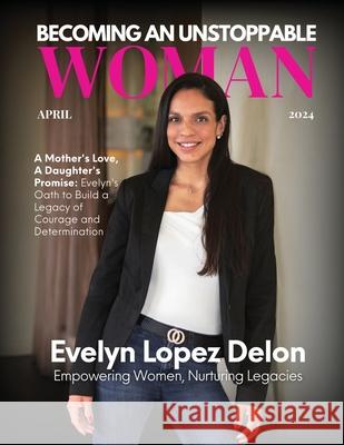 Becoming An Unstoppable Woman Magazine: April 2024 Hanna Olivas Adriana Lun 9781960136909 She Rises Studios