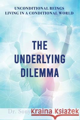 Unconditional Beings Living in a Conditional World: The Underlying Dilemma Dr Sonya H Cha   9781960142535 MindStir Media