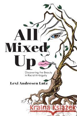 All Mixed Up: Discovering the Beauty in Racial Ambiguity Lexi Andresen Lutz   9781960146434 Warren Publishing, Inc