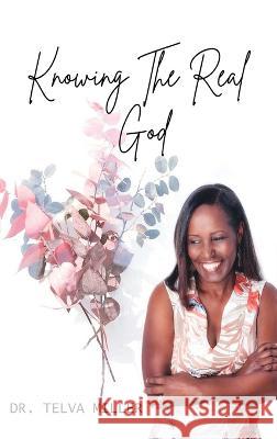 Knowing The Real God Dr Telva Miller   9781960159632 Dr. Telva Miller