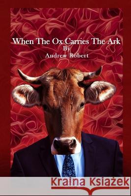 When The Ox Carries The Ark Andrew Robert 9781960159984 Andrew Robert Publishing