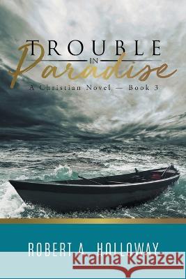 Trouble in Paradise: A Christian Novel - Book 3 Robert a Holloway   9781960197870