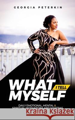 What I Tell Myself - Vol 1: Daily Emotional, Mental & Spiritual Motivations and Mantras Georgia Peterkin 9781960207883 Books to Hook Publishing, LLC.