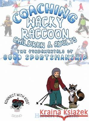 Coaching Wacky Raccoon, Children, and Adults the Fundamentals of Good Sportsmanship Herbert K. Naito 9781960224118 Proisle Publishing Service