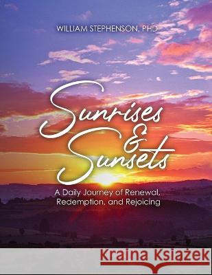 Sunrises and Sunsets: A Daily Journey of Renewal, Redemption, and Rejoicing William Stephenson 9781960224286